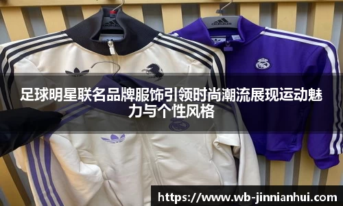 足球明星联名品牌服饰引领时尚潮流展现运动魅力与个性风格